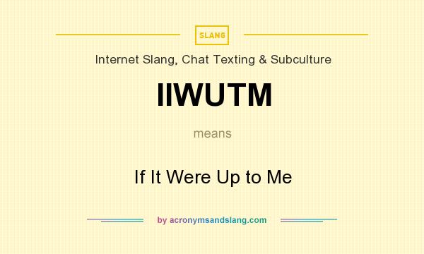 What does IIWUTM mean? It stands for If It Were Up to Me