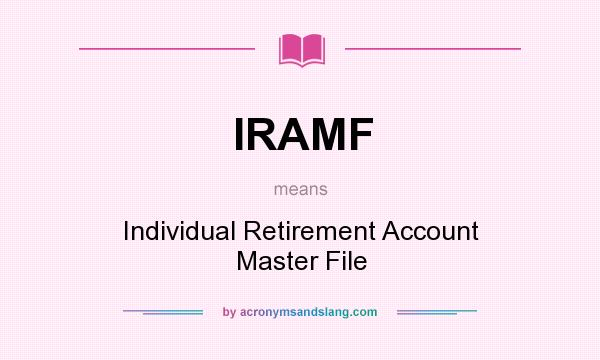 What does IRAMF mean? It stands for Individual Retirement Account Master File