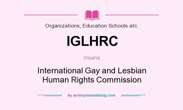 What does IGLHRC mean? It stands for International Gay and Lesbian Human Rights Commission