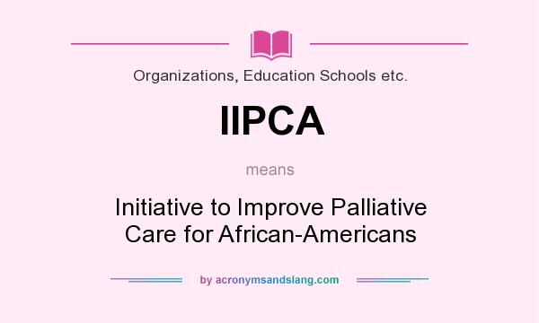 What does IIPCA mean? It stands for Initiative to Improve Palliative Care for African-Americans