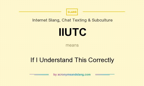 What does IIUTC mean? It stands for If I Understand This Correctly