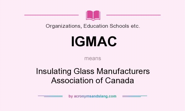 What does IGMAC mean? It stands for Insulating Glass Manufacturers Association of Canada