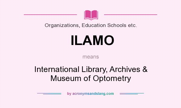 What does ILAMO mean? It stands for International Library, Archives & Museum of Optometry