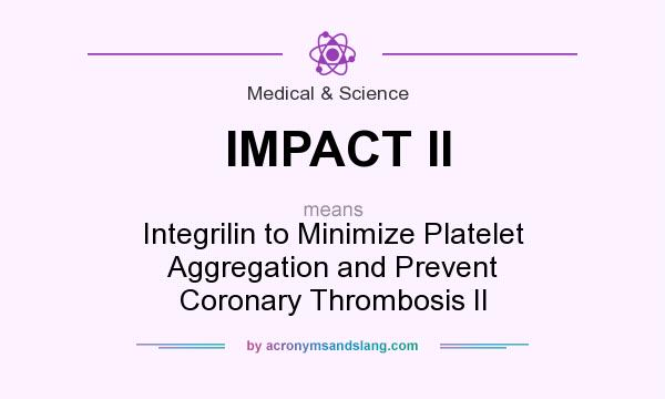 What does IMPACT II mean? It stands for Integrilin to Minimize Platelet Aggregation and Prevent Coronary Thrombosis II