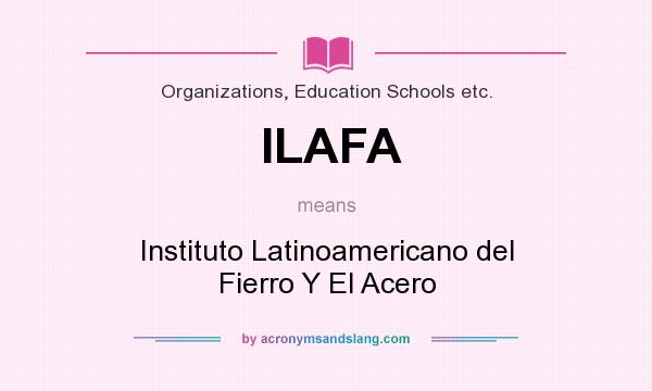What does ILAFA mean? It stands for Instituto Latinoamericano del Fierro Y El Acero