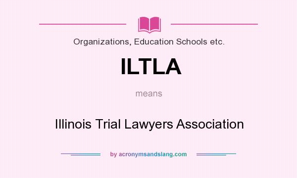 What does ILTLA mean? It stands for Illinois Trial Lawyers Association