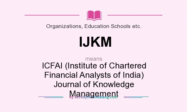 What does IJKM mean? It stands for ICFAI (Institute of Chartered Financial Analysts of India) Journal of Knowledge Management