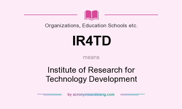 What does IR4TD mean? It stands for Institute of Research for Technology Development