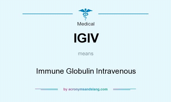 What does IGIV mean? It stands for Immune Globulin Intravenous