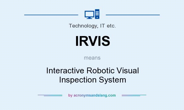 What does IRVIS mean? It stands for Interactive Robotic Visual Inspection System