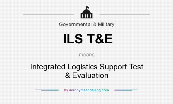 What does ILS T&E mean? It stands for Integrated Logistics Support Test & Evaluation