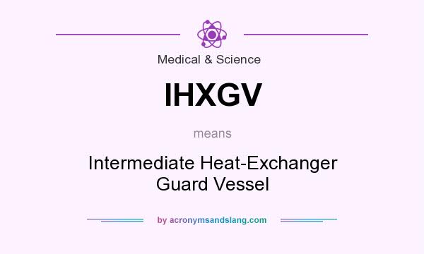What does IHXGV mean? It stands for Intermediate Heat-Exchanger Guard Vessel