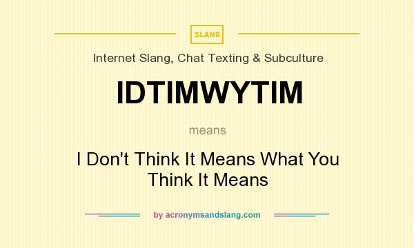 What does IDTIMWYTIM mean? It stands for I Don`t Think It Means What You Think It Means