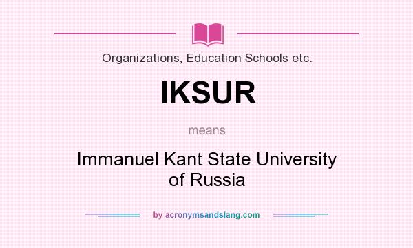 What does IKSUR mean? It stands for Immanuel Kant State University of Russia