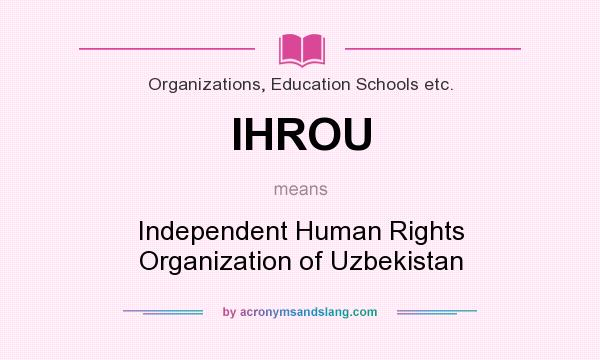 What does IHROU mean? It stands for Independent Human Rights Organization of Uzbekistan