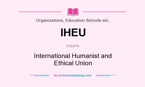 What does IHEU mean? It stands for International Humanist and Ethical Union