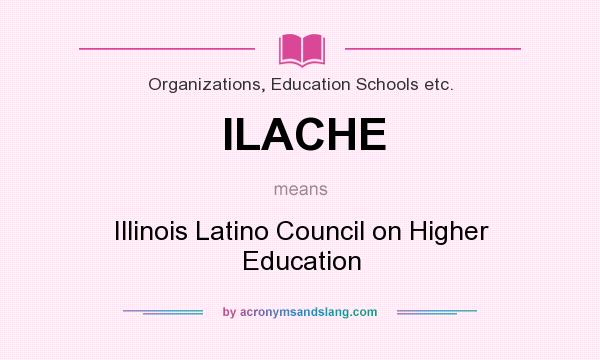 What does ILACHE mean? It stands for Illinois Latino Council on Higher Education