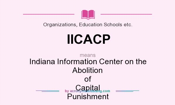 What does IICACP mean? It stands for Indiana Information Center on the Abolition of Capital Punishment