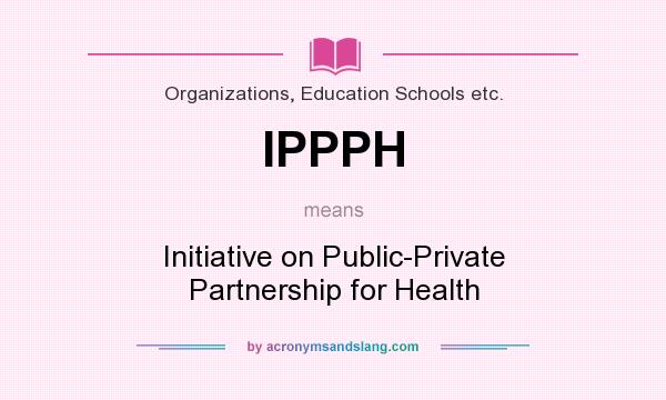 What does IPPPH mean? It stands for Initiative on Public-Private Partnership for Health