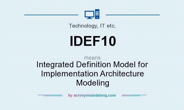 What does IDEF10 mean? It stands for Integrated Definition Model for Implementation Architecture Modeling