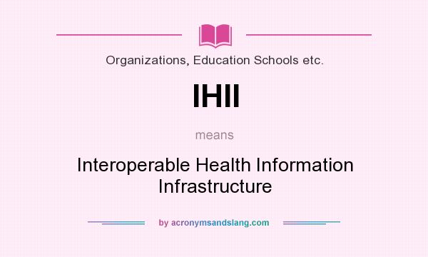 What does IHII mean? It stands for Interoperable Health Information Infrastructure