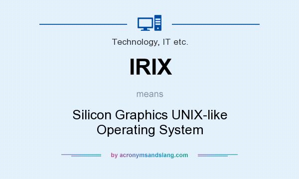 What does IRIX mean? It stands for Silicon Graphics UNIX-like Operating System