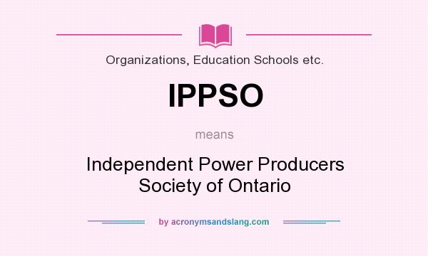 What does IPPSO mean? It stands for Independent Power Producers Society of Ontario
