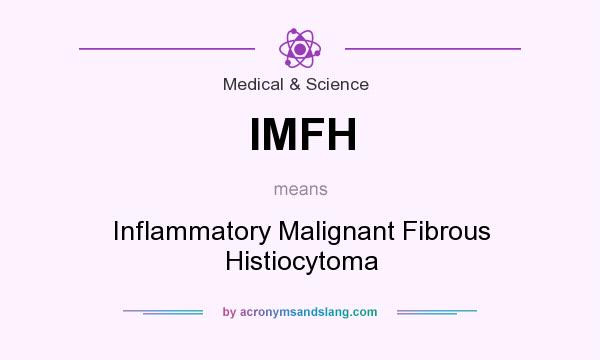 What does IMFH mean? It stands for Inflammatory Malignant Fibrous Histiocytoma