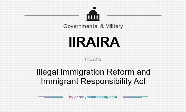 What does IIRAIRA mean? It stands for Illegal Immigration Reform and Immigrant Responsibility Act