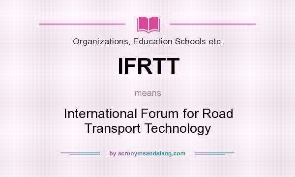 What does IFRTT mean? It stands for International Forum for Road Transport Technology