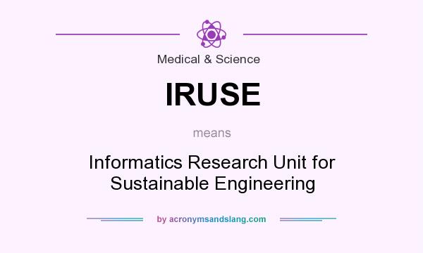 What does IRUSE mean? It stands for Informatics Research Unit for Sustainable Engineering
