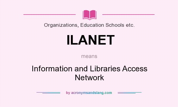 What does ILANET mean? It stands for Information and Libraries Access Network