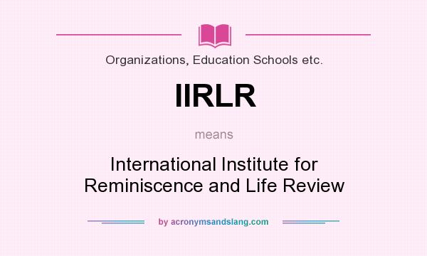 What does IIRLR mean? It stands for International Institute for Reminiscence and Life Review