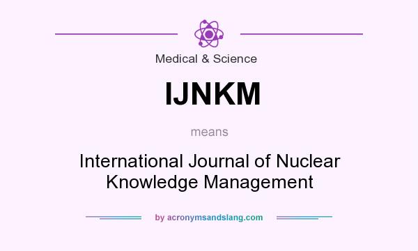 What does IJNKM mean? It stands for International Journal of Nuclear Knowledge Management