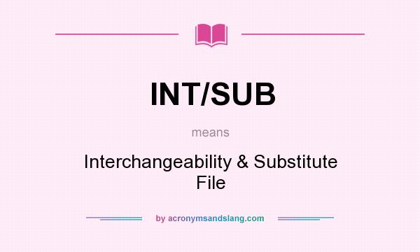What does INT/SUB mean? It stands for Interchangeability & Substitute File