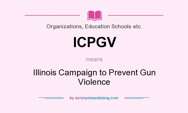 What does ICPGV mean? It stands for Illinois Campaign to Prevent Gun Violence