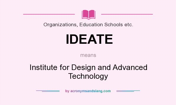 What does IDEATE mean? It stands for Institute for Design and Advanced Technology
