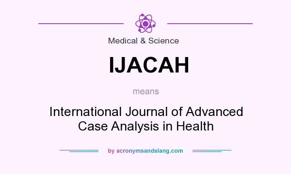 What does IJACAH mean? It stands for International Journal of Advanced Case Analysis in Health