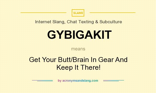 What does GYBIGAKIT mean? It stands for Get Your Butt/Brain In Gear And Keep It There!