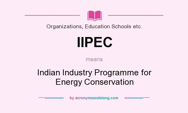 What does IIPEC mean? It stands for Indian Industry Programme for Energy Conservation