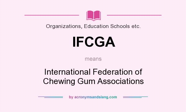 What does IFCGA mean? It stands for International Federation of Chewing Gum Associations