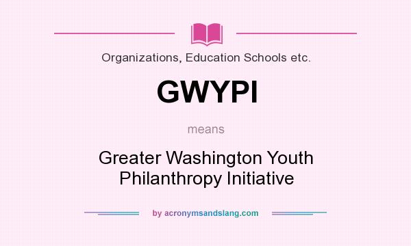 What does GWYPI mean? It stands for Greater Washington Youth Philanthropy Initiative
