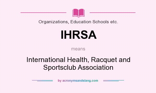 What does IHRSA mean? It stands for International Health, Racquet and Sportsclub Association