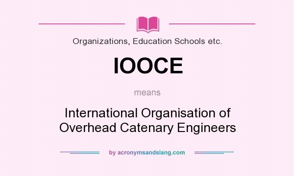 What does IOOCE mean? It stands for International Organisation of Overhead Catenary Engineers
