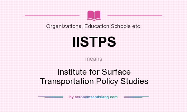 What does IISTPS mean? It stands for Institute for Surface Transportation Policy Studies
