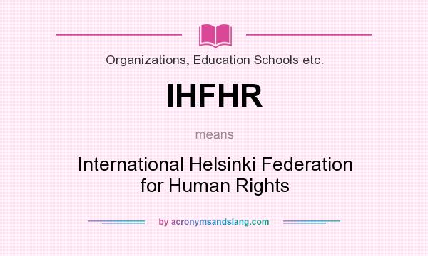 What does IHFHR mean? It stands for International Helsinki Federation for Human Rights