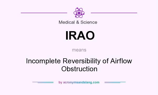 What does IRAO mean? It stands for Incomplete Reversibility of Airflow Obstruction