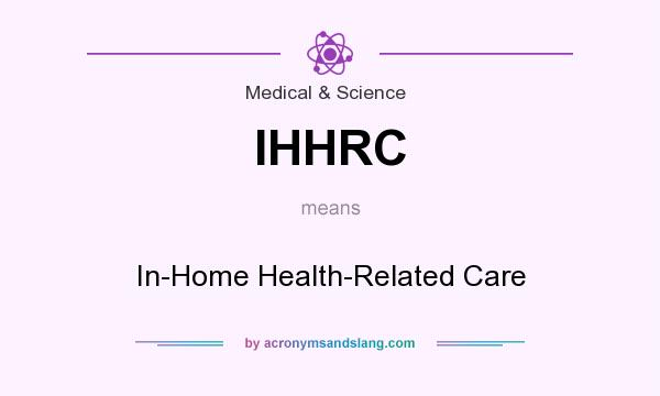 What does IHHRC mean? It stands for In-Home Health-Related Care