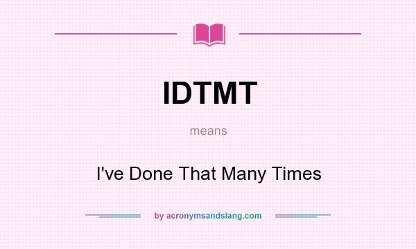 What does IDTMT mean? It stands for I`ve Done That Many Times