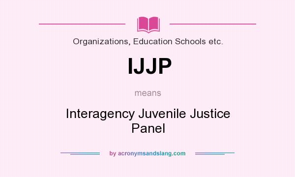 What does IJJP mean? It stands for Interagency Juvenile Justice Panel